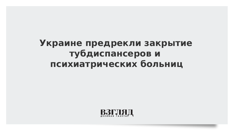 Украине предрекли закрытие тубдиспансеров и психиатрических больниц