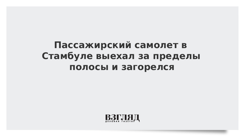 Пассажирский самолет в Стамбуле выкатился за пределы полосы и загорелся