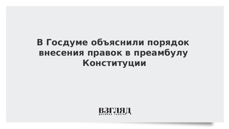 В Госдуме объяснили порядок внесения правок в преамбулу Конституции