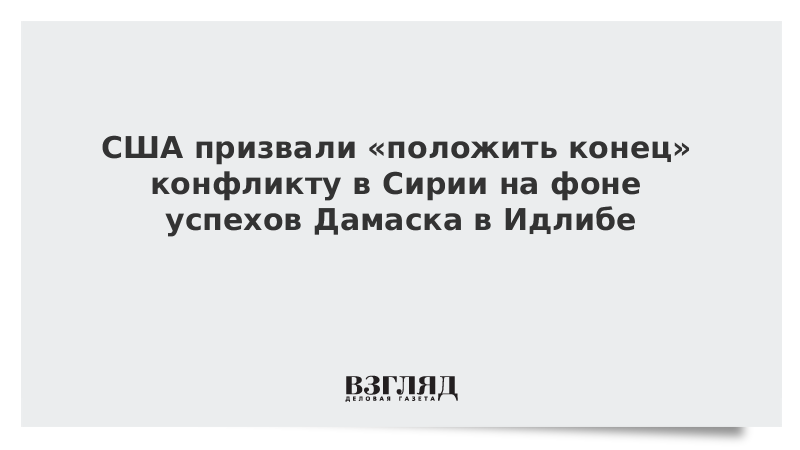 США призвали «положить конец» конфликту в Сирии на фоне успехов Дамаска в Идлибе