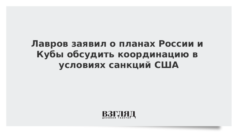 Лавров заявил о планах России и Кубы обсудить координацию в условиях санкций США