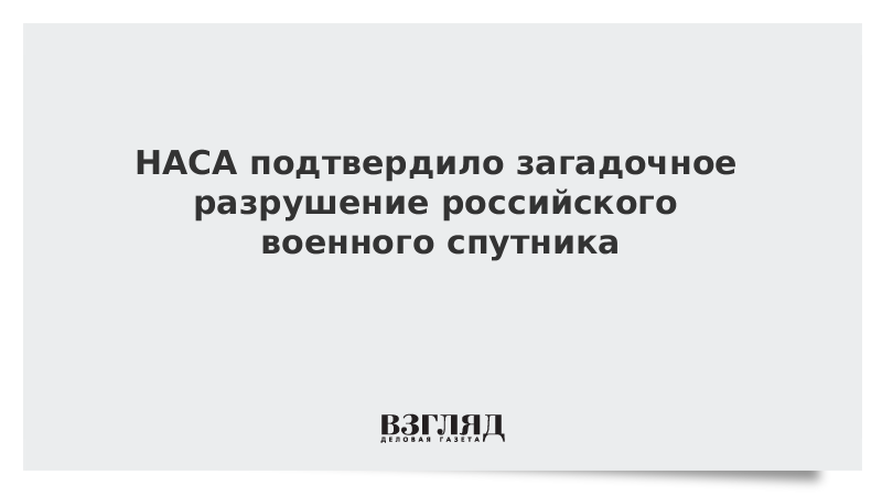 НАСА подтвердило загадочное разрушение российского военного спутника