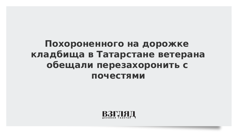 Похороненного на дорожке кладбища в Татарстане ветерана обещали перезахоронить с почестями