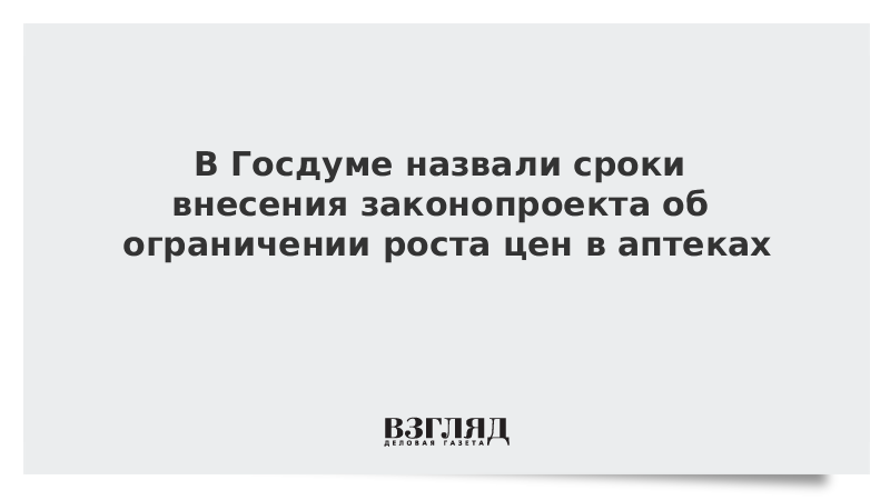 В Госдуме назвали сроки внесения законопроекта об ограничении роста цен в аптеках