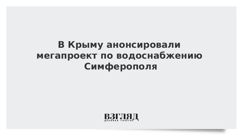 В Крыму анонсировали мегапроект по водоснабжению Симферополя