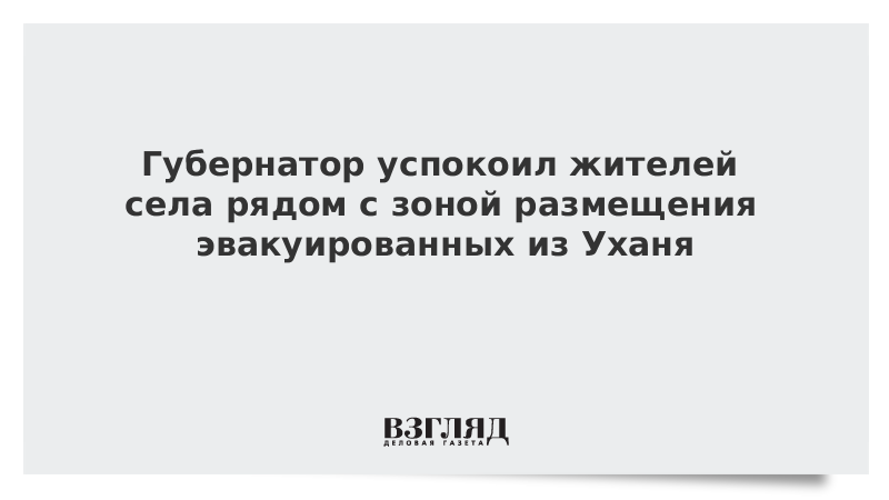 Губернатор успокоил жителей села рядом с зоной размещения эвакуированных из Уханя