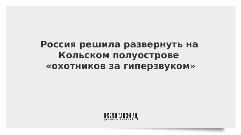 Россия решила развернуть на Кольском полуострове «охотников за гиперзвуком»