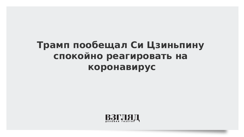 Трамп пообещал Си Цзиньпину спокойно реагировать на коронавирус