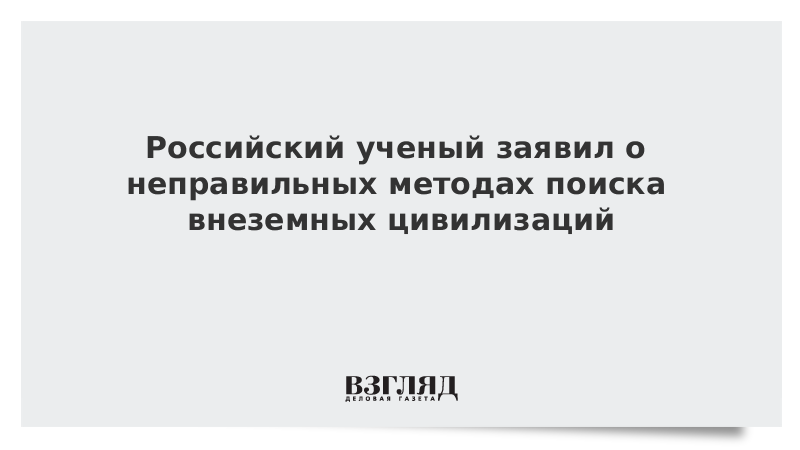 Российский ученый заявил о неправильных методах поиска внеземных цивилизаций