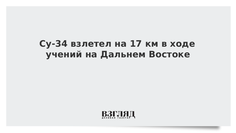 Су-34 взлетел на 17 км в ходе учений на Дальнем Востоке