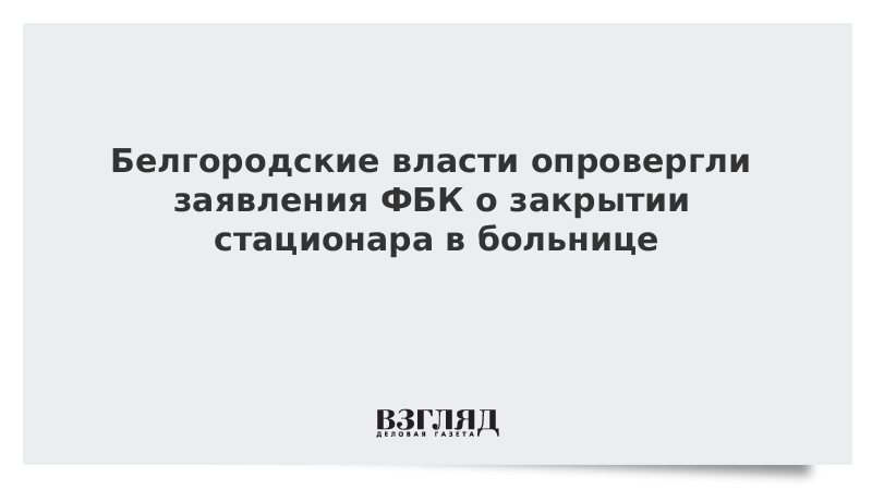 Белгородские власти опровергли заявления ФБК о закрытии стационара в больнице