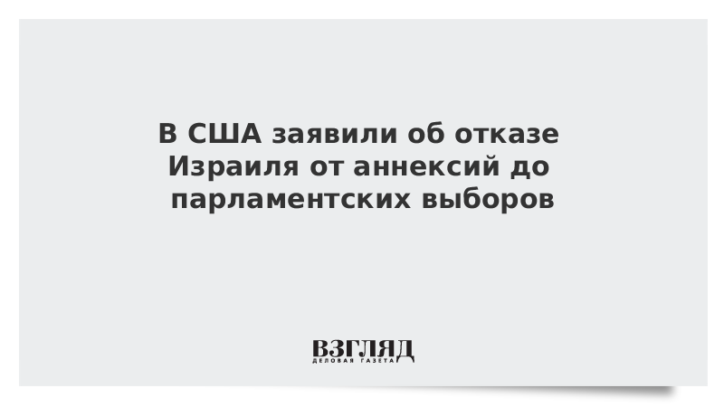 В США заявили об отказе Израиля от аннексий до парламентских выборов