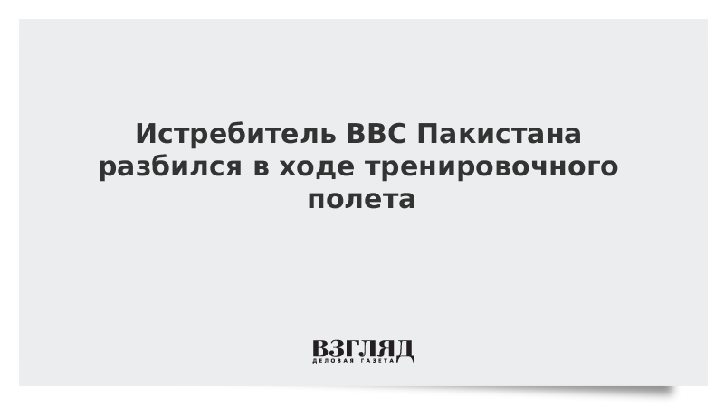 Истребитель ВВС Пакистана разбился в ходе тренировочного полета