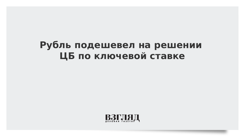 Рубль подешевел на решении ЦБ по ключевой ставке