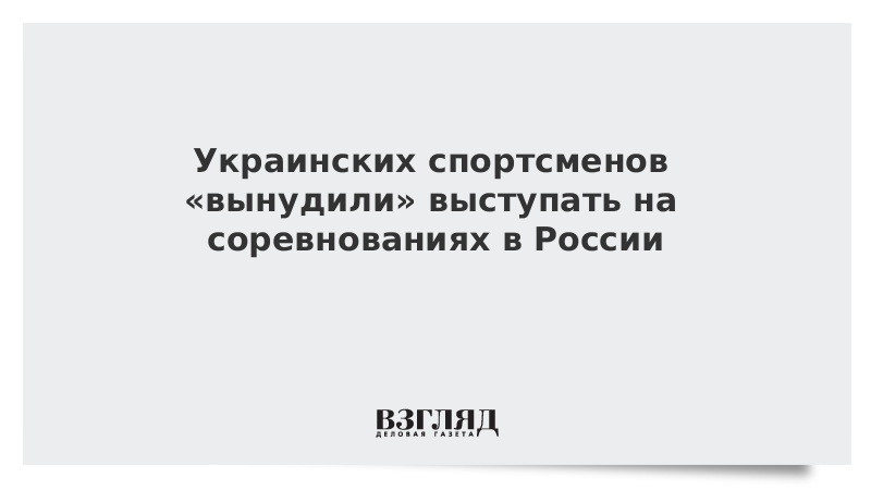 Украинских спортсменов «вынудили» выступать на соревнованиях в России