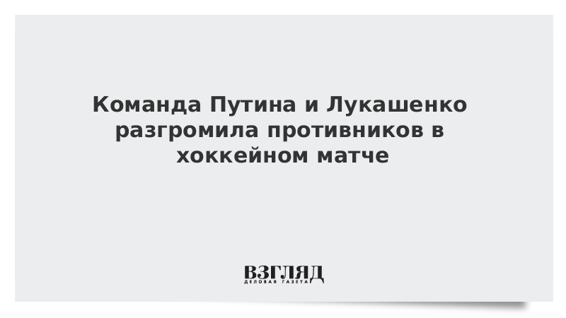 Команда Путина и Лукашенко разгромила противников в хоккейном матче