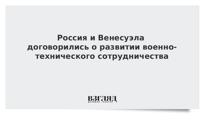 Россия и Венесуэла договорились о развитии военно-технического сотрудничества