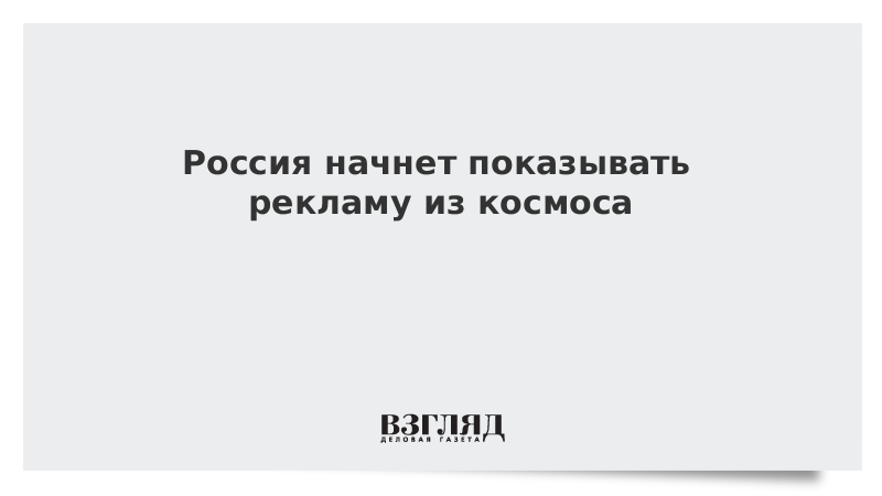 Россия начнет показывать рекламу из космоса