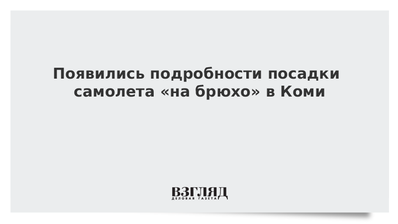 Появились подробности посадки самолета «на брюхо» в Коми