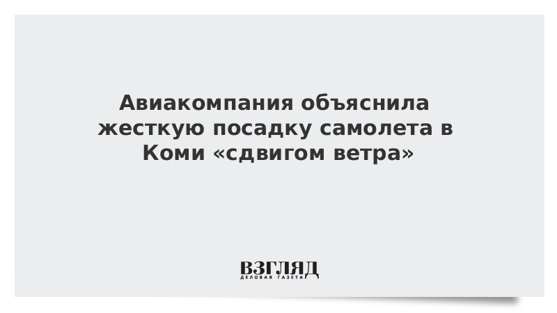 Авиакомпания объяснила жесткую посадку самолета в Коми «сдвигом ветра»