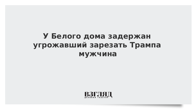 У Белого дома задержан угрожавший зарезать Трампа мужчина