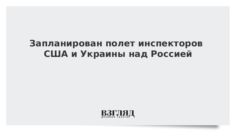 Запланирован полет инспекторов США и Украины над Россией