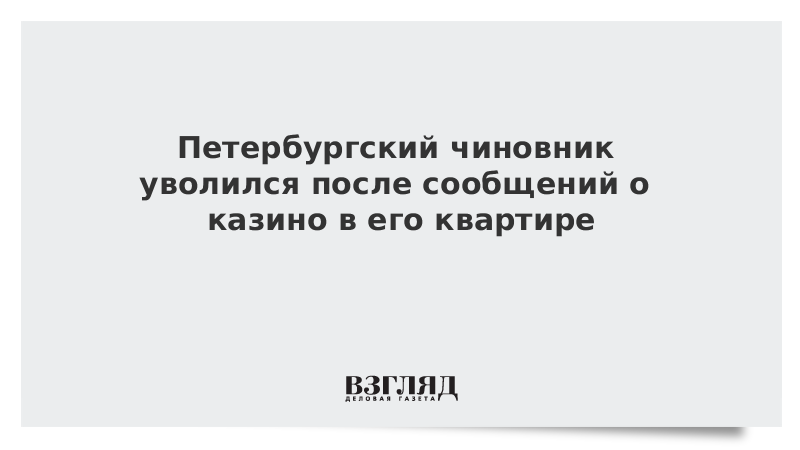 Петербургский чиновник уволился после сообщений о казино в его квартире