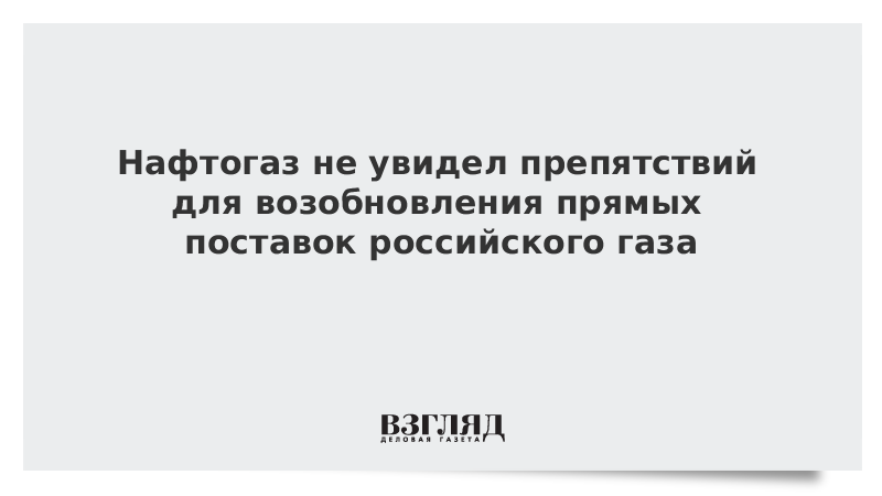 Нафтогаз оценил возможность возобновления прямых поставок российского газа