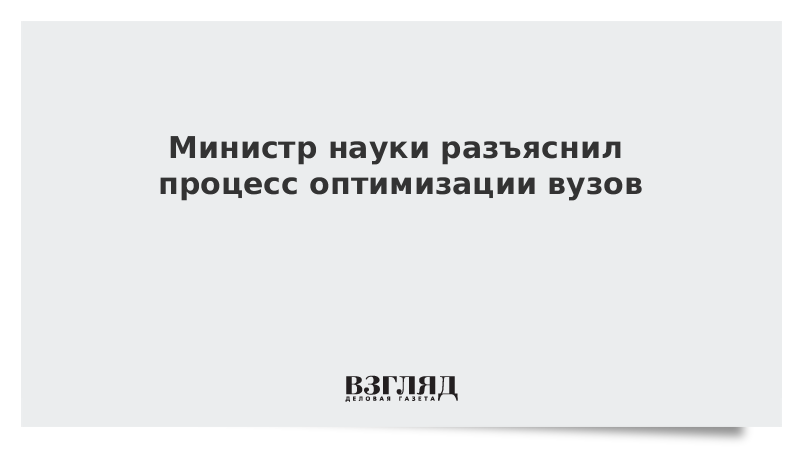 Министр науки разъяснил процесс оптимизации вузов