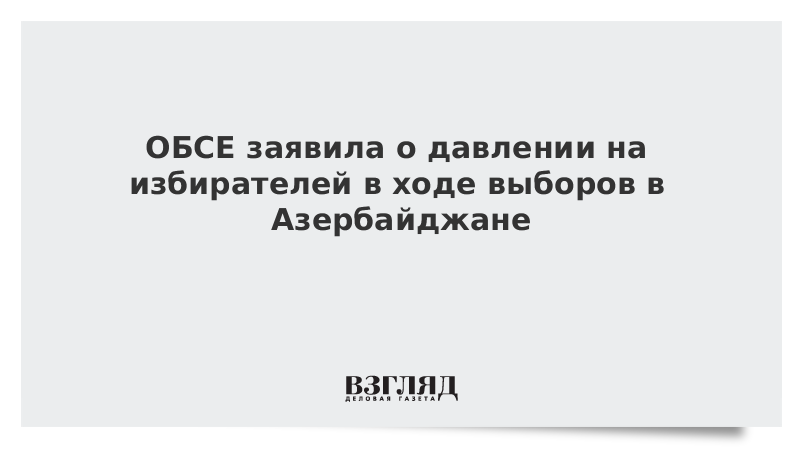 ОБСЕ заявила о давлении на избирателей в ходе выборов в Азербайджане