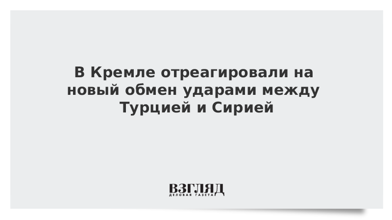 В Кремле отреагировали на новый обмен ударами между Турцией и Сирией