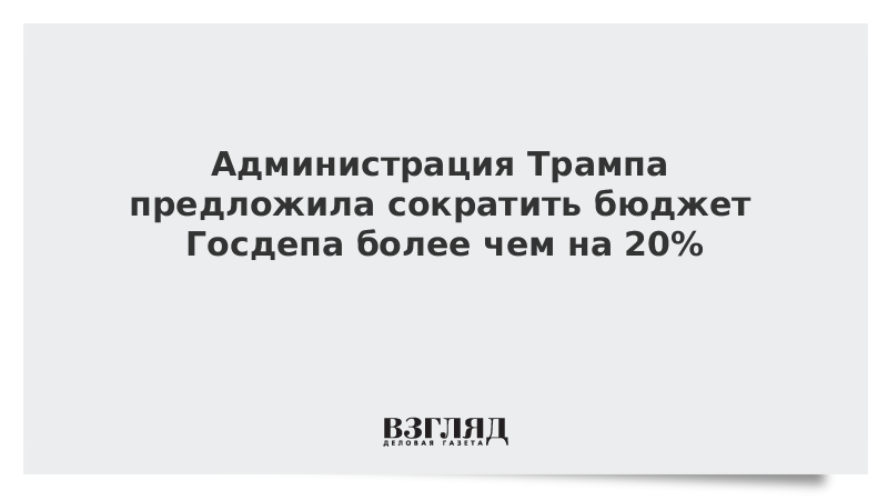 Администрация Трампа предложила сократить бюджет Госдепа более чем на 20%