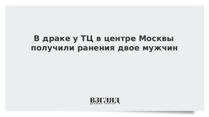 В драке у ТЦ в центре Москвы получили ранения двое мужчин