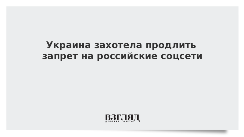 Украина захотела продлить запрет на российские соцсети