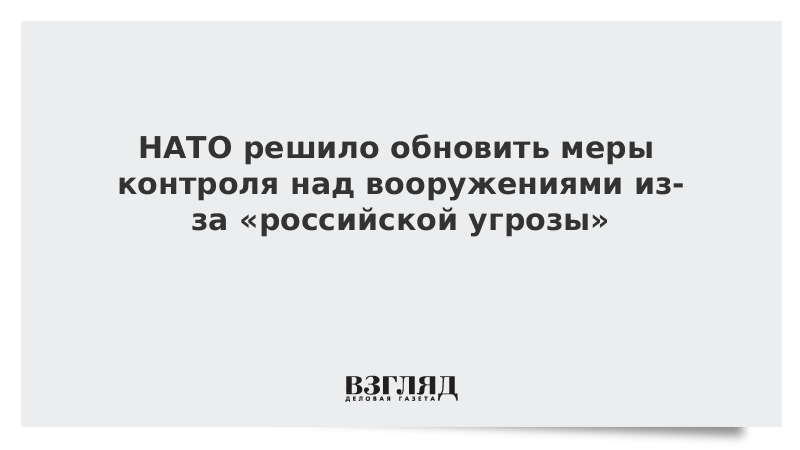 НАТО решило обновить меры контроля над вооружениями из-за «российской угрозы»