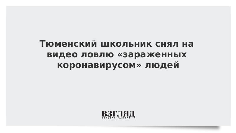 Тюменский школьник снял на видео ловлю «зараженных коронавирусом» людей