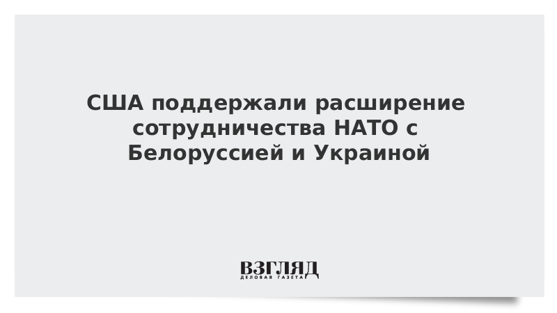 США поддержали расширение сотрудничества НАТО с Белоруссией и Украиной