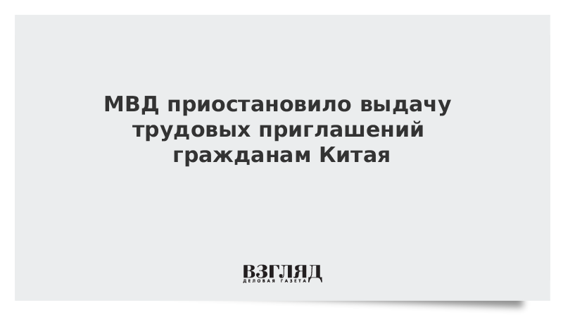 МВД приостановило выдачу трудовых приглашений гражданам Китая