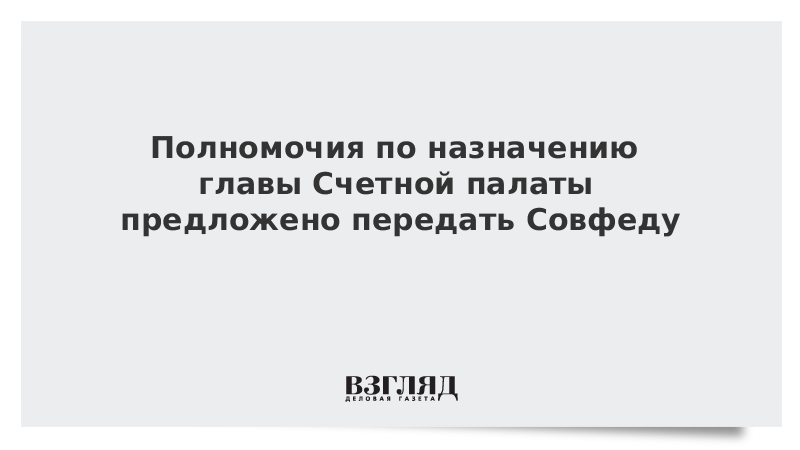 Полномочия по назначению главы Счетной палаты предложено передать Совфеду