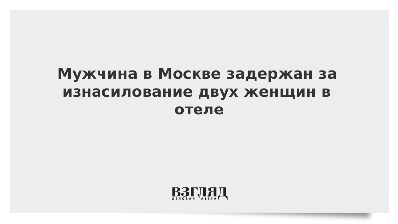 Мужчина в Москве задержан за изнасилование двух женщин в отеле