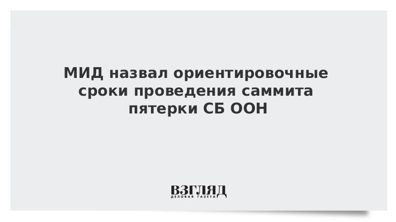 МИД назвал ориентировочные сроки проведения саммита пятерки СБ ООН