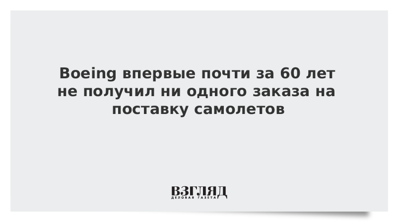 Boeing впервые почти за 60 лет не получил ни одного заказа на поставку самолетов