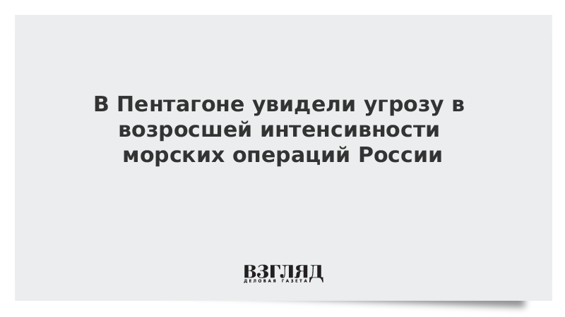 В Пентагоне увидели угрозу в возросшей интенсивности морских операций России