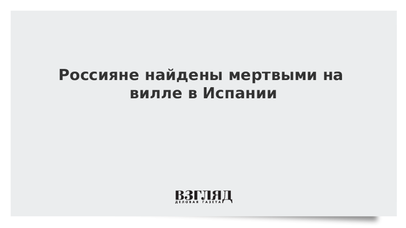 Россияне найдены мертвыми на вилле в Испании