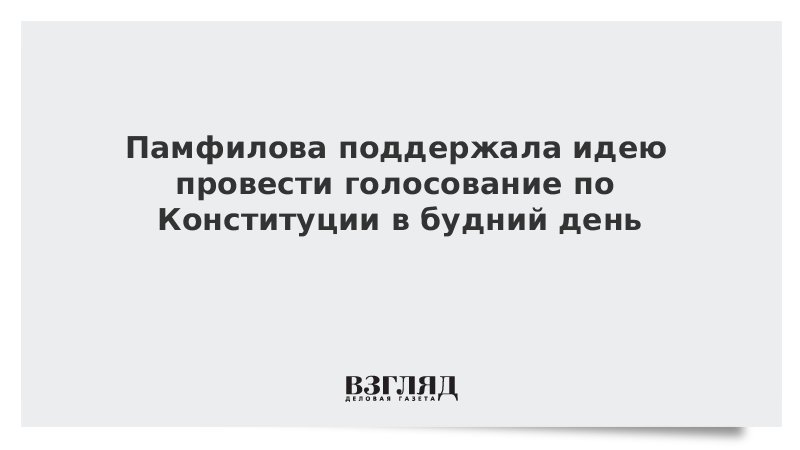 Памфилова поддержала идею провести голосование по Конституции в будний день