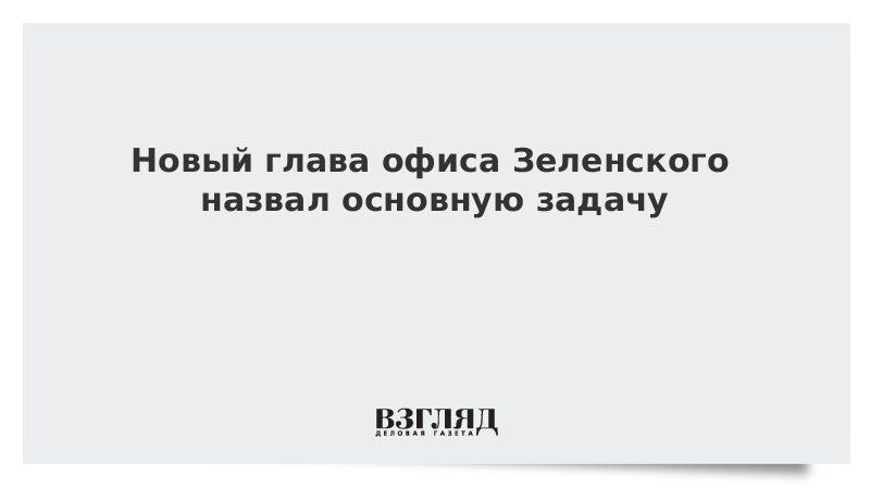 Новый глава офиса Зеленского назвал основную задачу