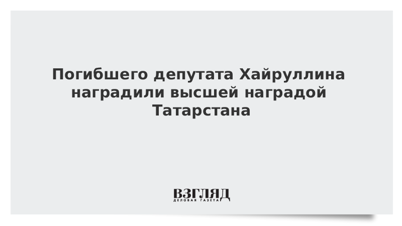 Погибшего депутата Хайруллина наградили высшей наградой Татарстана