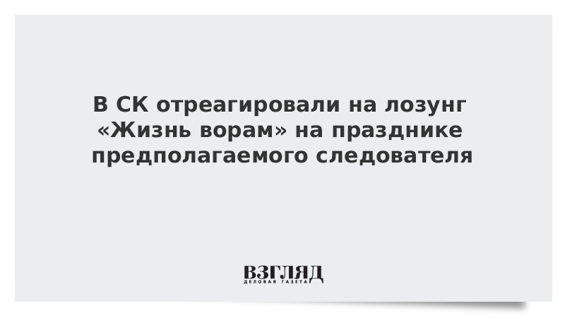 В СК отреагировали на лозунг «Жизнь ворам» на празднике предполагаемого следователя