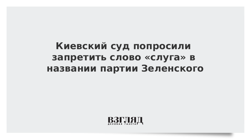 Киевский суд попросили запретить слово «слуга» в названии партии Зеленского