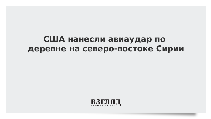 США нанесли авиаудар по деревне на северо-востоке Сирии